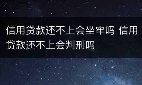 信用贷款还不上会坐牢吗 信用贷款还不上会判刑吗