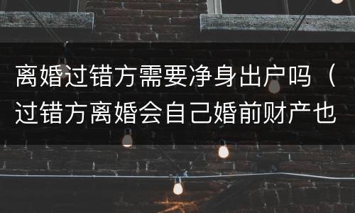 离婚过错方需要净身出户吗（过错方离婚会自己婚前财产也会净身出户吗）