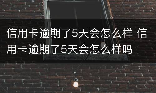 信用卡逾期了5天会怎么样 信用卡逾期了5天会怎么样吗