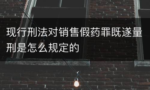 现行刑法对销售假药罪既遂量刑是怎么规定的
