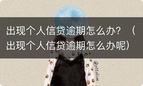 出现个人信贷逾期怎么办？（出现个人信贷逾期怎么办呢）