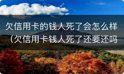 欠信用卡的钱人死了会怎么样（欠信用卡钱人死了还要还吗）