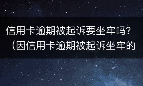 信用卡逾期被起诉要坐牢吗？（因信用卡逾期被起诉坐牢的多吗）