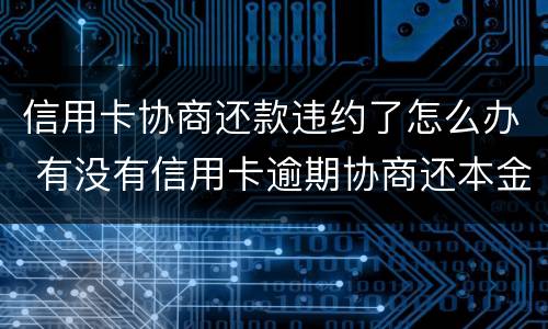 信用卡协商还款违约了怎么办 有没有信用卡逾期协商还本金成功了的