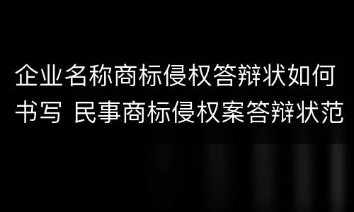 企业名称商标侵权答辩状如何书写 民事商标侵权案答辩状范本