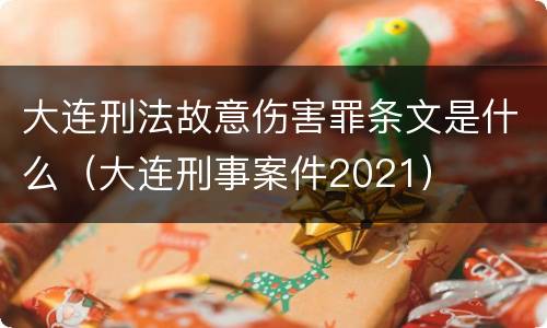 大连刑法故意伤害罪条文是什么（大连刑事案件2021）