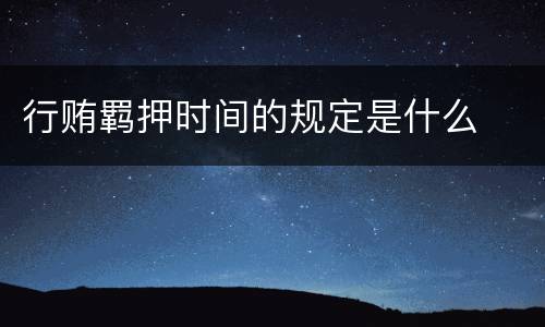 行贿羁押时间的规定是什么