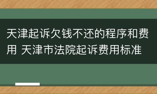 天津起诉欠钱不还的程序和费用 天津市法院起诉费用标准