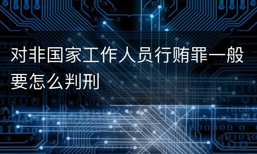 对非国家工作人员行贿罪一般要怎么判刑