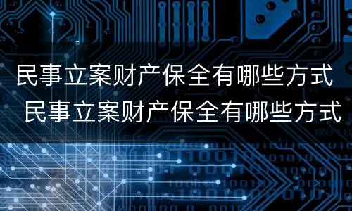 民事立案财产保全有哪些方式 民事立案财产保全有哪些方式呢