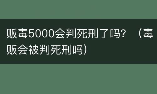 贩毒5000会判死刑了吗？（毒贩会被判死刑吗）