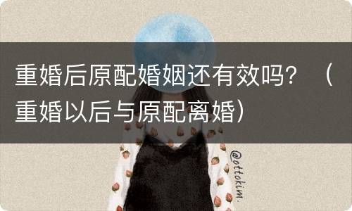 重婚后原配婚姻还有效吗？（重婚以后与原配离婚）