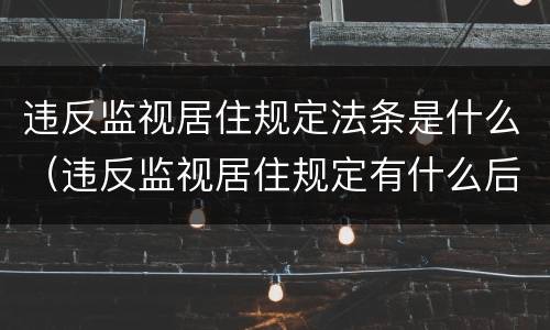 违反监视居住规定法条是什么（违反监视居住规定有什么后果）