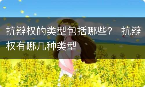 抗辩权的类型包括哪些？ 抗辩权有哪几种类型