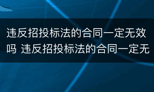 违反招投标法的合同一定无效吗 违反招投标法的合同一定无效吗