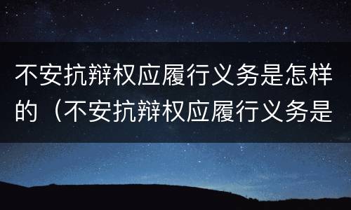 不安抗辩权应履行义务是怎样的（不安抗辩权应履行义务是怎样的行为）
