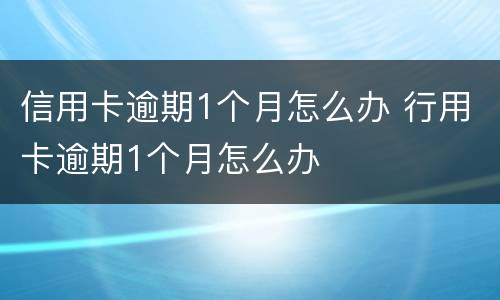信用卡逾期1个月怎么办 行用卡逾期1个月怎么办