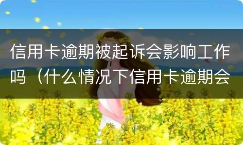 信用卡逾期被起诉会影响工作吗（什么情况下信用卡逾期会被起诉）