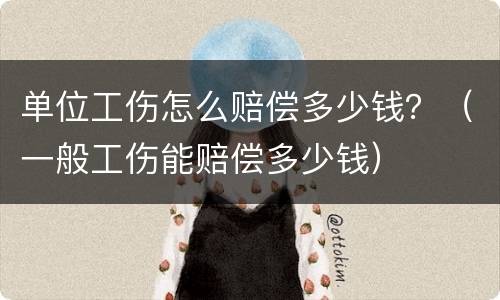 单位工伤怎么赔偿多少钱？（一般工伤能赔偿多少钱）
