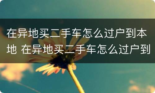在异地买二手车怎么过户到本地 在异地买二手车怎么过户到本地车牌