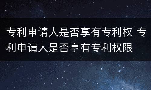 专利申请人是否享有专利权 专利申请人是否享有专利权限