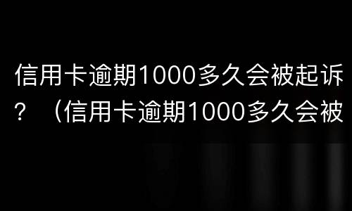 信用卡逾期1000多久会被起诉？（信用卡逾期1000多久会被起诉成功）