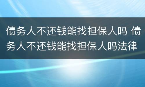 债务人不还钱能找担保人吗 债务人不还钱能找担保人吗法律