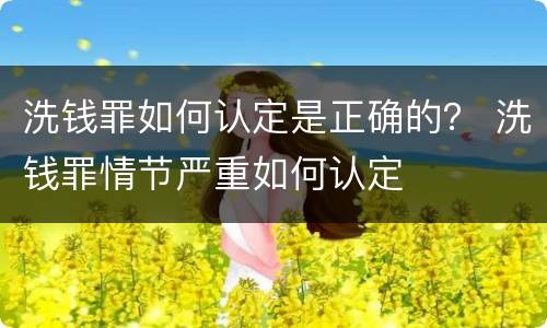 洗钱罪如何认定是正确的？ 洗钱罪情节严重如何认定