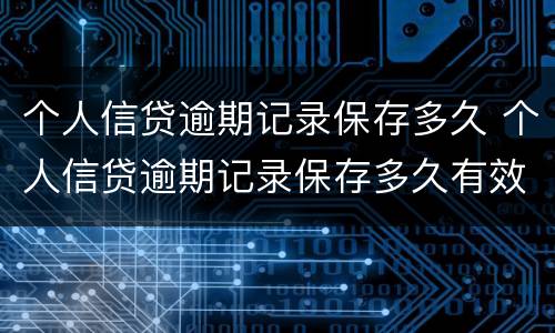 个人信贷逾期记录保存多久 个人信贷逾期记录保存多久有效