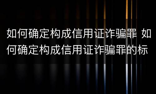 如何确定构成信用证诈骗罪 如何确定构成信用证诈骗罪的标准