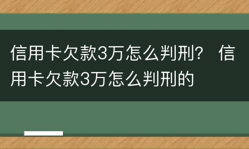 信用卡欠款3万怎么判刑？ 信用卡欠款3万怎么判刑的