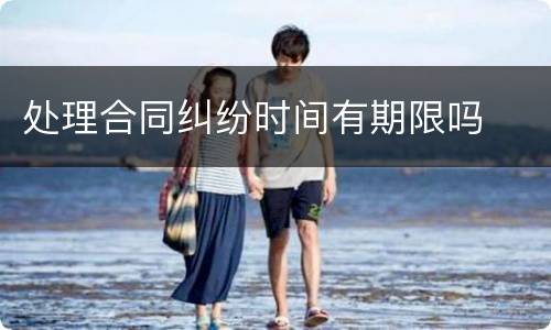 处理合同纠纷时间有期限吗