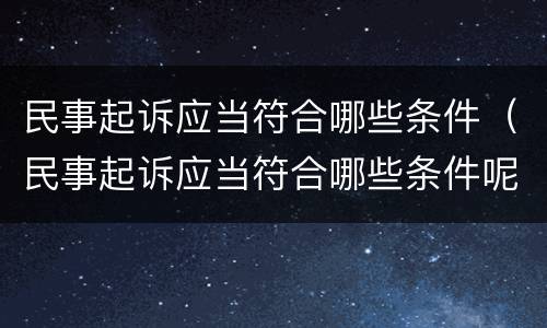 民事起诉应当符合哪些条件（民事起诉应当符合哪些条件呢）