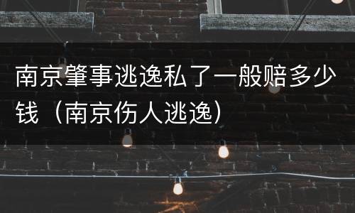 南京肇事逃逸私了一般赔多少钱（南京伤人逃逸）