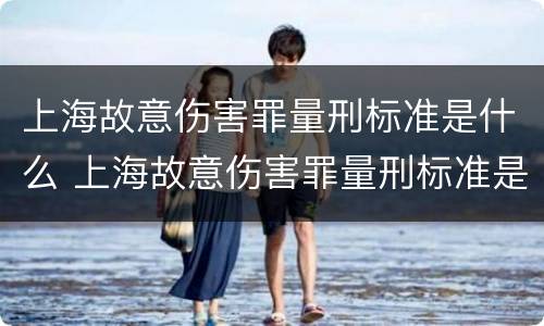 上海故意伤害罪量刑标准是什么 上海故意伤害罪量刑标准是什么样的