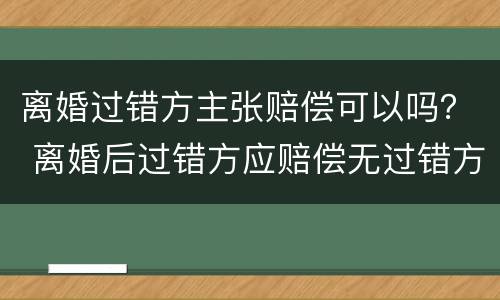 离婚过错方主张赔偿可以吗？ 离婚后过错方应赔偿无过错方