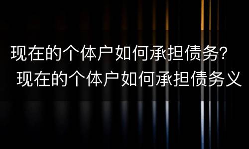 现在的个体户如何承担债务？ 现在的个体户如何承担债务义务