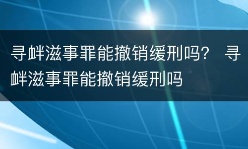 寻衅滋事罪能撤销缓刑吗？ 寻衅滋事罪能撤销缓刑吗