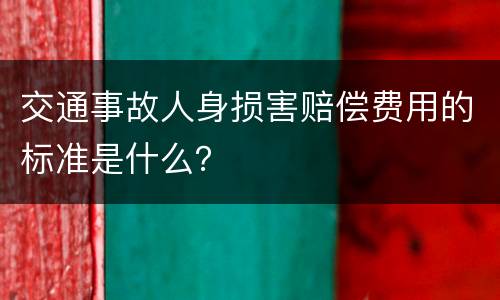 交通事故人身损害赔偿费用的标准是什么？