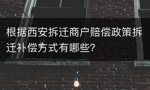 根据西安拆迁商户赔偿政策拆迁补偿方式有哪些？