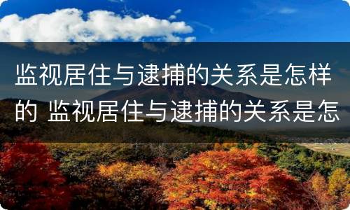 监视居住与逮捕的关系是怎样的 监视居住与逮捕的关系是怎样的一个过程