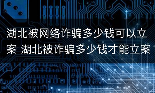 湖北被网络诈骗多少钱可以立案 湖北被诈骗多少钱才能立案