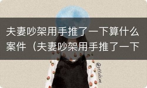 夫妻吵架用手推了一下算什么案件（夫妻吵架用手推了一下算什么案件啊）