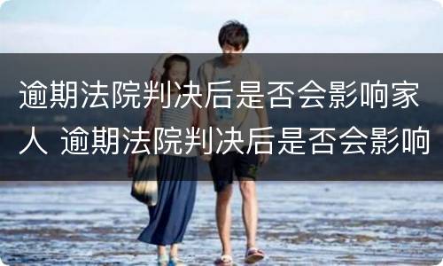逾期法院判决后是否会影响家人 逾期法院判决后是否会影响家人贷款