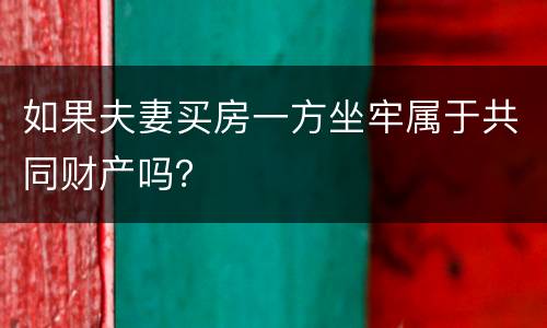 如果夫妻买房一方坐牢属于共同财产吗？