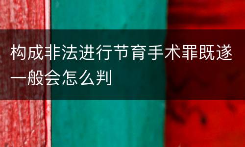 构成非法进行节育手术罪既遂一般会怎么判