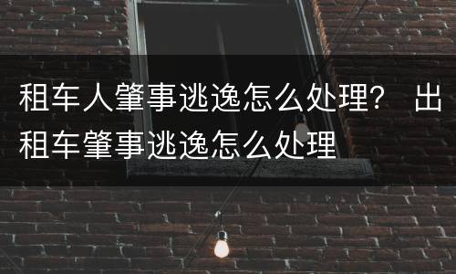 租车人肇事逃逸怎么处理？ 出租车肇事逃逸怎么处理