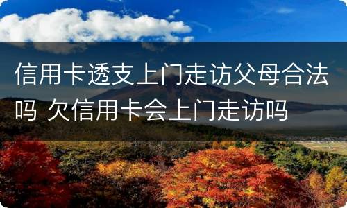 信用卡透支上门走访父母合法吗 欠信用卡会上门走访吗