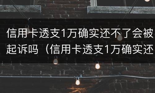 信用卡透支1万确实还不了会被起诉吗（信用卡透支1万确实还不了会被起诉吗怎么办）