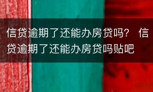 信贷逾期了还能办房贷吗？ 信贷逾期了还能办房贷吗贴吧